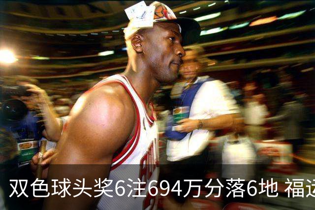 双色球头奖6注694万分落6地 福运奖开883万注